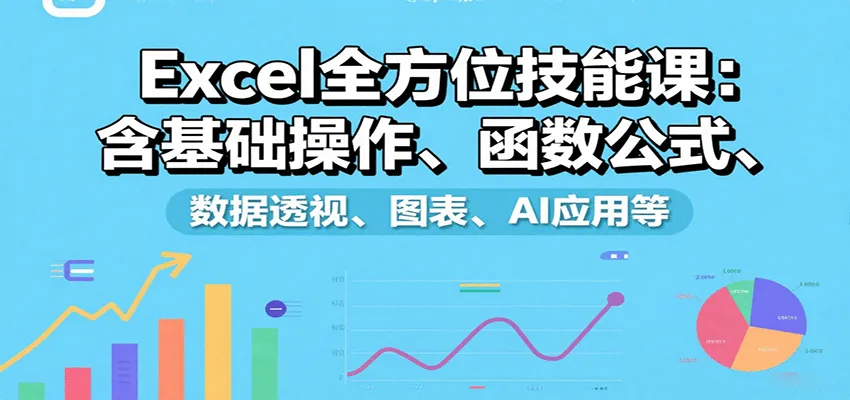 Excel全方位技能课：含基础操作、函数公式、数据透视、图表、AI应用等-来缘阁