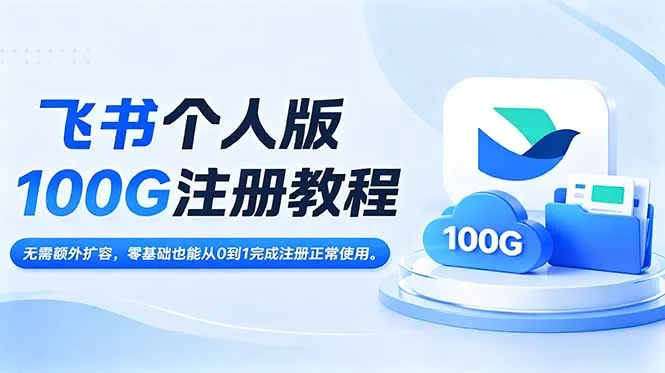 飞书个人版100G注册教程,无需额外扩容，零基础也能从0到1完成注册正常使用。-来缘阁