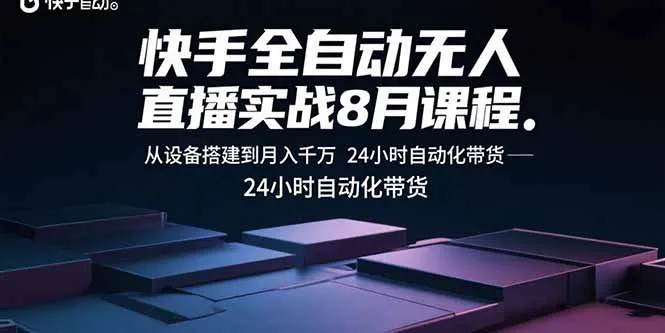 快手全自动无人直播实战8月课程：从设备搭建到月入千万 24小时自动化带货-来缘阁