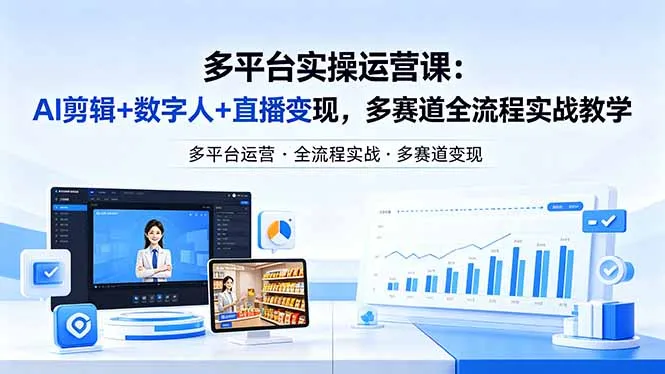 某团队多平台实操运营课-更新26年4月20：AI剪辑+数字人+直播变现，多赛道全流程实战教学-来缘阁