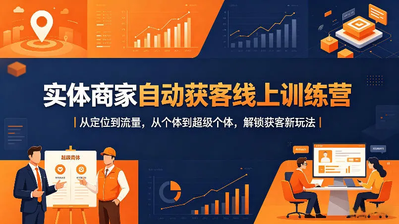 实体商家自动获客线上训练营｜从定位到流量，从个体到超级个体，解锁获客新玩法-来缘阁
