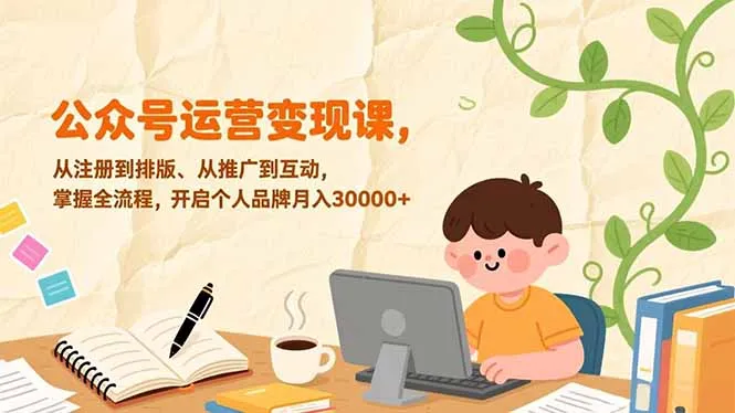 公众号运营变现课，从注册到排版、从推广到互动，掌握全流程，开启个人品牌月入30000+-来缘阁