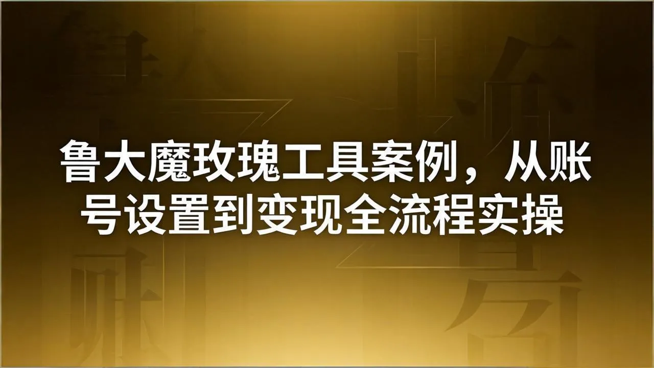 引流创业粉卖软件教学：鲁大魔玫瑰工具案例，从账号设置到变现全流程实操-来缘阁