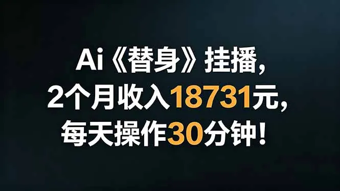 Ai替身挂播，2个月收入18731元，每天操作30分钟！-来缘阁