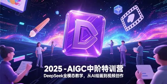 2025-AIGC中阶特训营，DeepSeek全模态教学，从AI绘画到视频创作-来缘阁