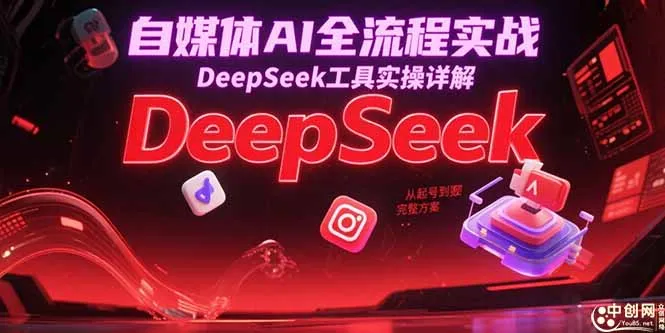 自媒体AI全流程实战，DeepSeek工具实操详解，从起号到变现完整方案-来缘阁