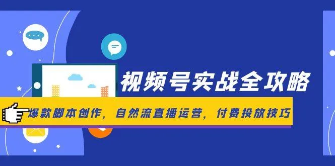 视频号实战全攻略，爆款脚本创作，自然流直播运营，付费投放技巧-来缘阁