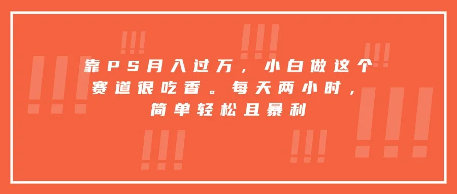 靠PS月入过万，小白做这个赛道很吃香。每天两小时，简单轻松且暴利-来缘阁