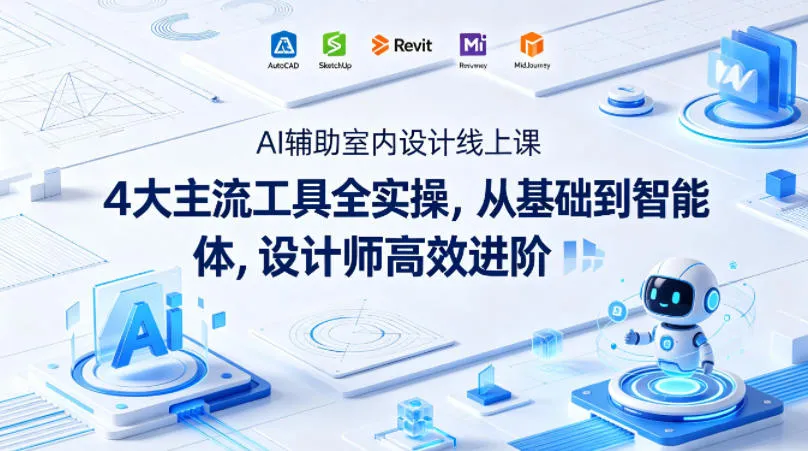 AI辅助室内设计线上课｜4大主流工具全实操，从基础到智能体，设计师高效进阶-来缘阁