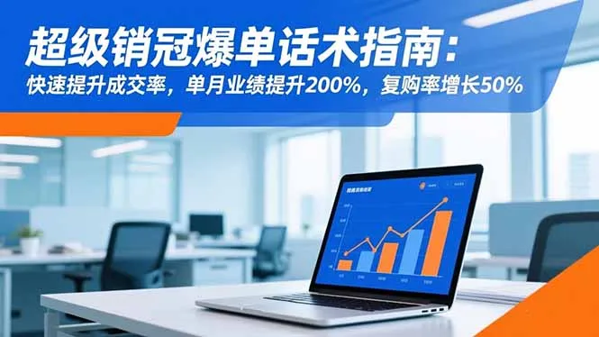 超级销冠爆单话术指南：快速提升成交率，单月业绩提升200%，复购率增长50%-来缘阁