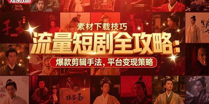 流量短剧全攻略：素材下载技巧，爆款剪辑手法，平台变现策略-来缘阁