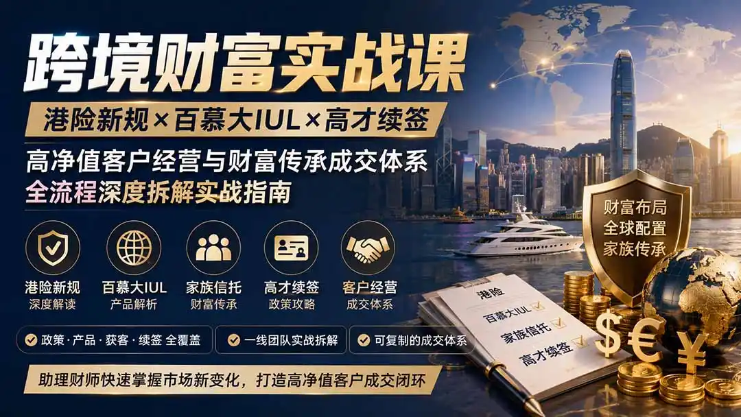跨境财富实战课｜港险新规×百慕大IUL×高才续签｜高净值客户经营与财富传承成交体系全流程深度拆解实战指南-来缘阁