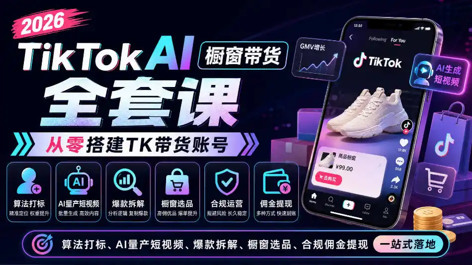 2026TikTok AI橱窗带货全套课,从零搭建TK带货账号,算法打标、AI量产短视频、爆款拆解、橱窗选品、合规佣金提现一站式落地-来缘阁
