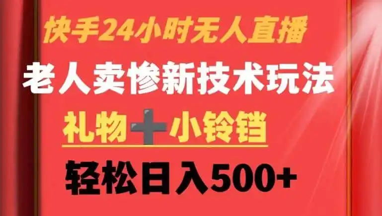 快手24小时无人直播,老人卖惨最新技术玩法,礼物+小铃铛,轻松日入500+【揭秘】-来缘阁