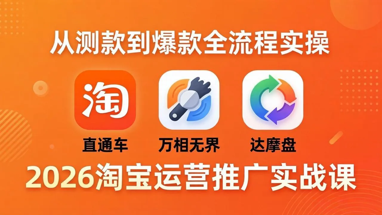 2026淘宝运营推广实战课-更新4月20：直通车 + 万相无界 + 达摩盘，从测款到爆款全流程实操-来缘阁