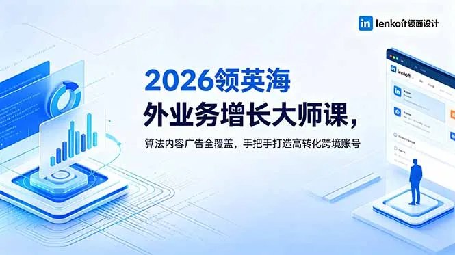 2026 领英海外业务增长大师课，算法内容广告全覆盖，手把手打造高转化跨境账号-来缘阁