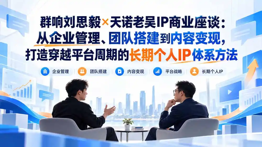 群响刘思毅×天诺老吴IP商业座谈：从企业管理、团队搭建到内容变现，打造穿越平台周期的长期个人IP体系方法-来缘阁