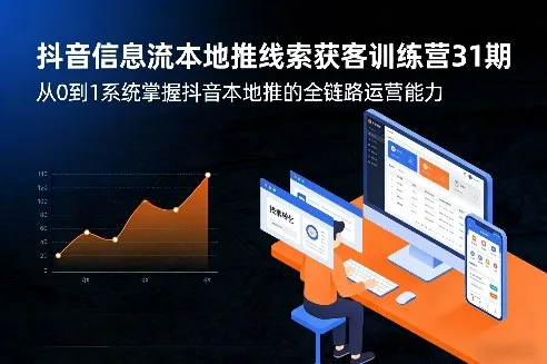 抖音信息流本地推线索获客训练营31期，从0到1系统掌握抖音本地推的全链路运营能力(更新0421)-来缘阁