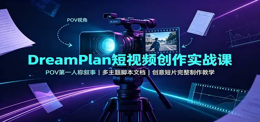 DreamPlan短视频创作实战课:POV第一人称叙事,多主题脚本文档,创意短片完整制作教学-来缘阁