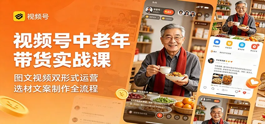 视频号中老年带货实战课：图文视频双形式运营，选材文案制作全流程-来缘阁