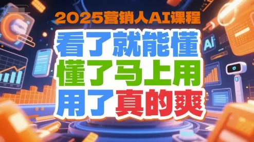 2025营销人AI课程，看了就能懂，懂了马上用，用了真的爽-来缘阁