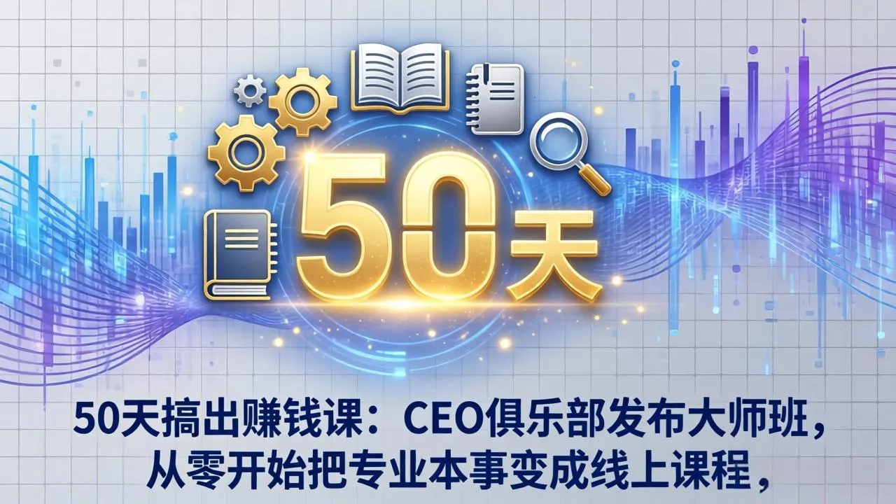 50天搞出赚钱课：CEO俱乐部发布大师班，从零开始把专业本事变成线上课程-来缘阁