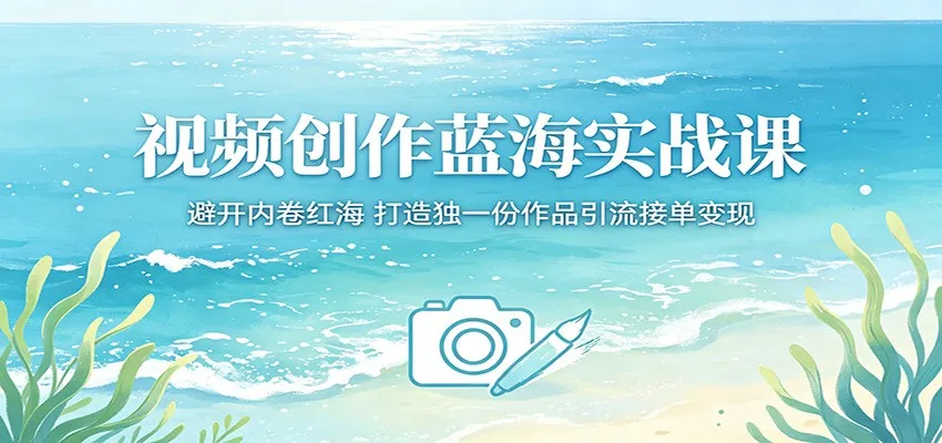 视频创作蓝海实战课：避开内卷红海，打造独一份作品引流接单变现-来缘阁