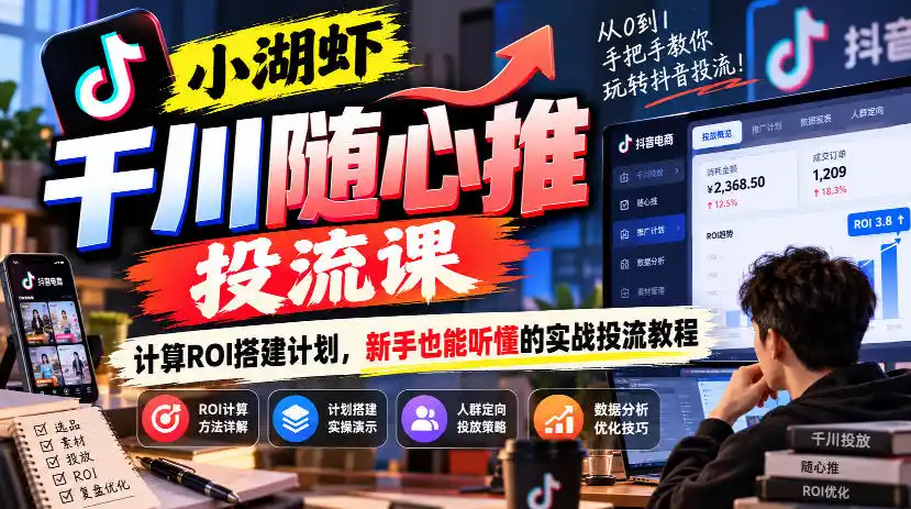 小湖虾千川随心推投流课,计算ROI搭建计划,新手也能听懂的实战投流教程-来缘阁