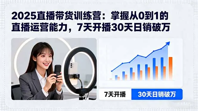 2025直播带货训练营：掌握从0到1的直播运营能力，7天开播30天日销破万-来缘阁