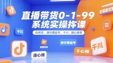 直播带货0~1~99系统实操课，自然流、微付费起号、千川、随心推等，直播带货全链路完整逻辑-来缘阁