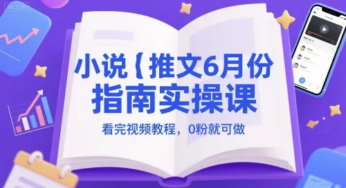 小说推文6月份指南实操课，看完视频教程，0粉就可做-来缘阁