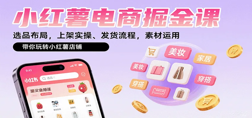 小红薯电商掘金课：选品布局，上架实操、发货流程，素材运用，带你玩转小红薯店铺-来缘阁