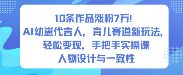 10条作品涨粉7W！AI幼崽代言人，育儿赛道新玩法，轻松变现，手把手实操课-来缘阁