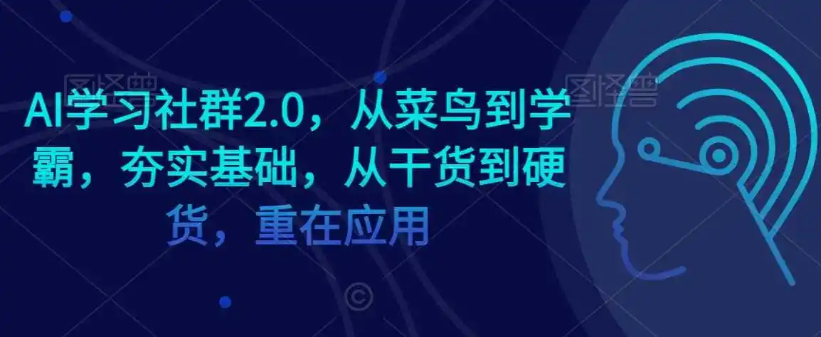 AI学习社群2.0，从菜鸟到学霸，夯实基础，从干货到硬货，重在应用-来缘阁