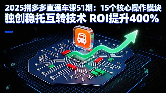 2025拼多多直通车课51期：15个核心操作模块 独创稳托互转技术 ROI提升400%-来缘阁