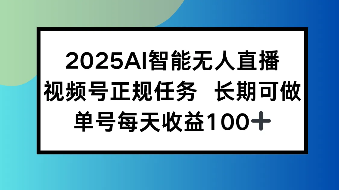 2025AI智能无人直播新玩法，视频号长期稳定任务，单日平均收益100+-来缘阁