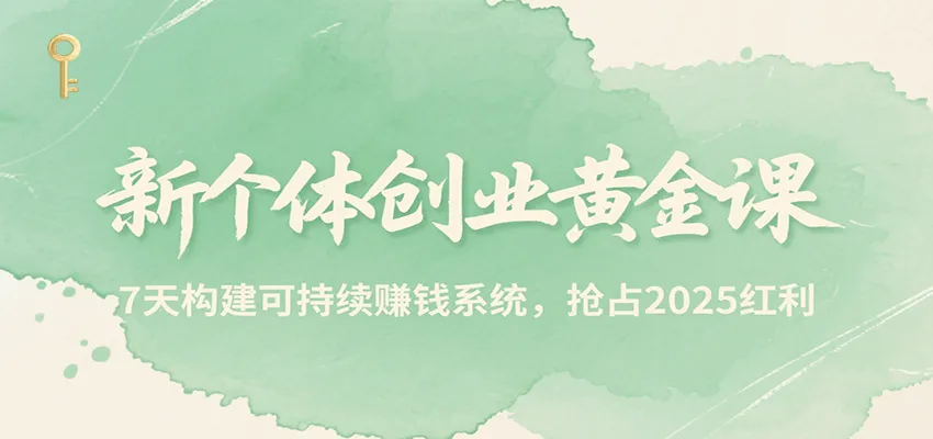 新个体创业黄金课，7天构建可持续赚钱系统，抢占2025红利-来缘阁