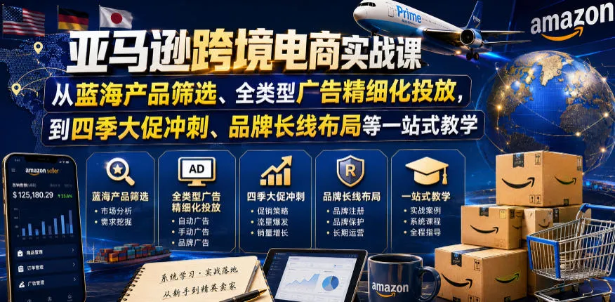 亚马逊跨境电商实战课,从蓝海产品筛选、全类型广告精细化投放,到四季大促冲刺、品牌长线布局等一站式教学(更新6月)-来缘阁