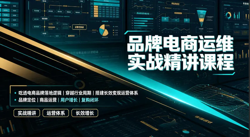 品牌电商运维实战精讲课程｜吃透电商品牌落地逻辑、穿越行业周期、搭建长效变现运营体系-来缘阁