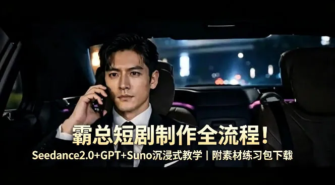 霸总短剧制作全流程！Seedance2.0+GPT+Suno沉浸式教学｜附素材练习包下载-来缘阁