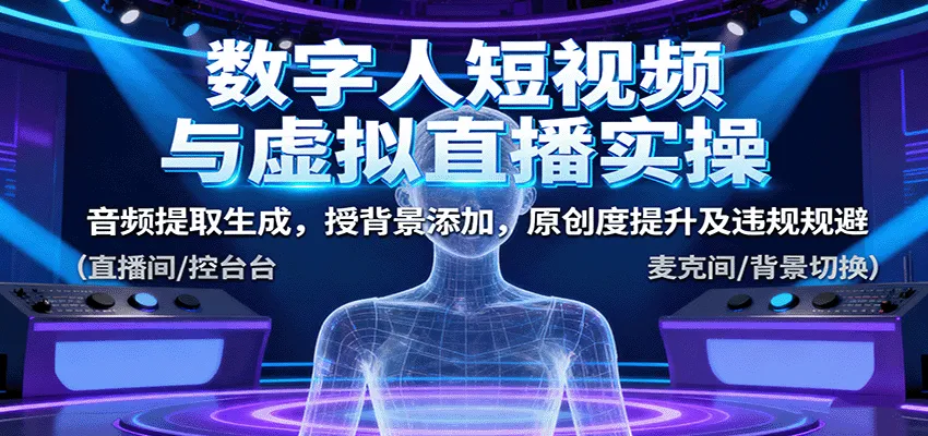 数字人短视频与虚拟直播实操，音频提取生成，背景添加，原创度提升及违规规避-来缘阁