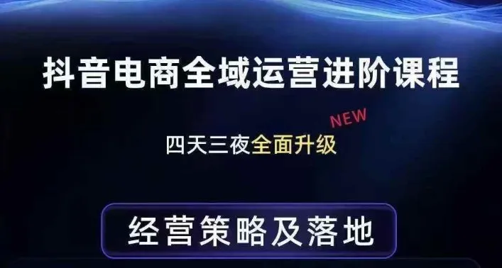 抖音电商全域运营进阶课程，经营策略及落地，全链路拆解直击底层逻辑-来缘阁