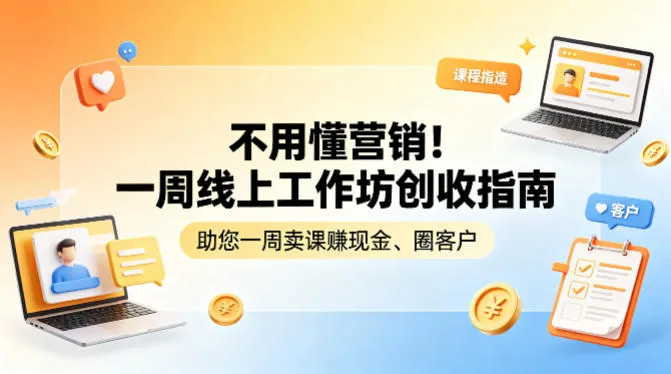 不用懂营销！一周线上工作坊创收指南，助您一周卖课賺现金、圈客户-来缘阁