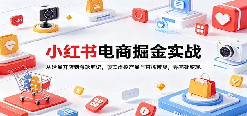 小红书电商掘金实战：从选品开店到爆款笔记，覆盖虚拟产品与直播带货，零基础变现-来缘阁