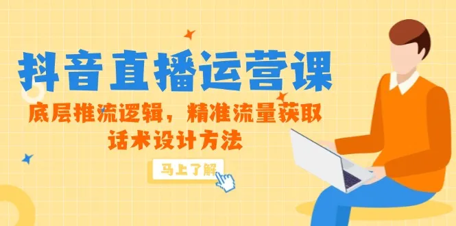 5月新课-抖音直播运营课，底层推流逻辑，精准流量获取，话术设计方法-来缘阁