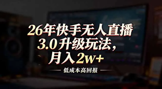 26年快手无人直播3.0升级玩法,低成本高回报,月入2w+-来缘阁