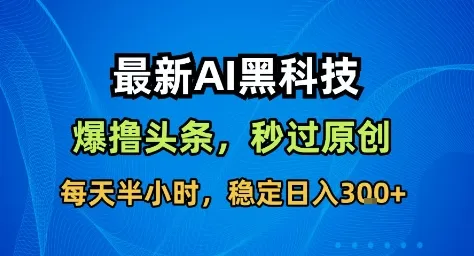 最新AI黑科技撸头条收益软件，无需指令，原创度直接拉满，每日稳定收益3张【揭秘】-来缘阁