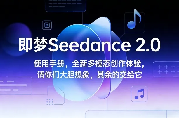 即梦Seedance 2.0使用手册，全新多模态创作体验，请你们大胆想象，其余的交给它-来缘阁