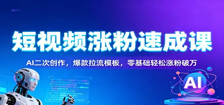 短视频涨粉速成课：AI二次创作，爆款拉流模板，零基础轻松涨粉破万-来缘阁