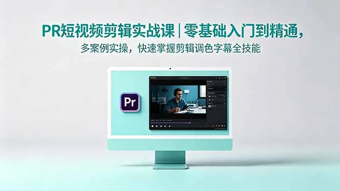 PR短视频剪辑实战课|零基础入门到精通,多案例实操,快速掌握剪辑调色字幕全技能-来缘阁